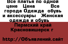 Все платья по одной цене › Цена ­ 500 - Все города Одежда, обувь и аксессуары » Женская одежда и обувь   . Пермский край,Красновишерск г.